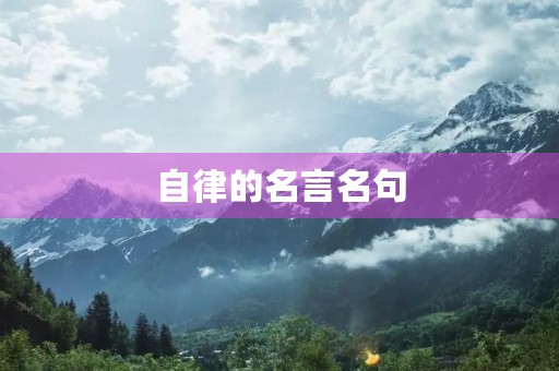 自律的名言名句(自律的名言名句名人) 自律的名言名句(自律的名言名句名人)