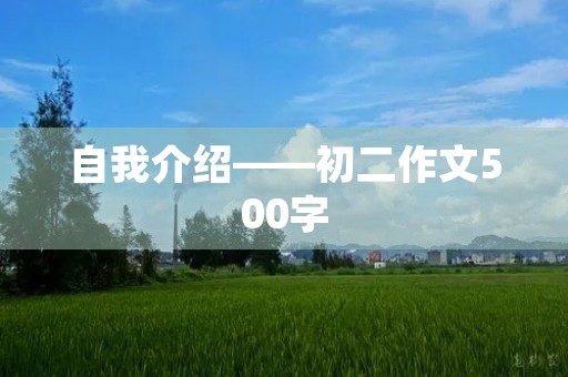 自我介绍——初二作文500字 自我介绍——初二作文500字