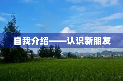 自我介绍——认识新朋友 自我介绍——认识新朋友