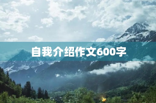 自我介绍作文600字 自我介绍作文600字