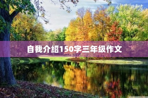 自我介绍150字三年级作文 自我介绍150字三年级作文