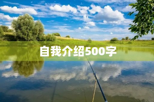 自我介绍500字,大学生个人简介范文500字 自我介绍500字,大学生个人简介范文500字