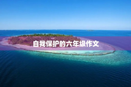 自我保护的六年级作文 自我保护的六年级作文