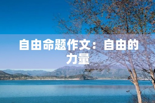 自由命题作文:自由的力量 自由命题作文:自由的力量