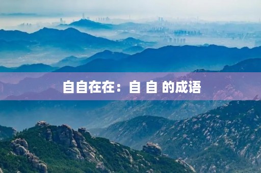 自自在在:自 自 的成语 自自在在:自 自 的成语