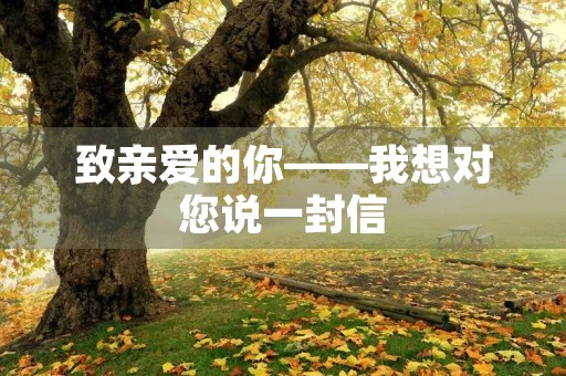 致亲爱的你——我想对您说一封信