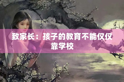 致家长：孩子的教育不能仅仅靠学校