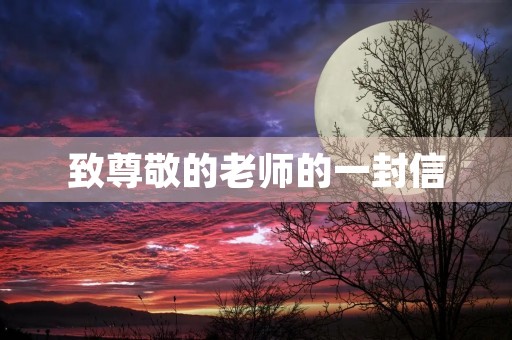 致尊敬的老师的一封信 致尊敬的老师的一封信