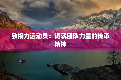 致接力运动员：铸就团队力量的传承精神
