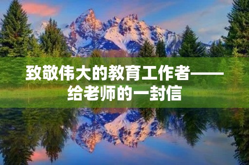 致敬伟大的教育工作者——给老师的一封信 致敬伟大的教育工作者——给老师的一封信
