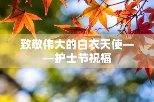 致敬伟大的白衣天使——护士节祝福