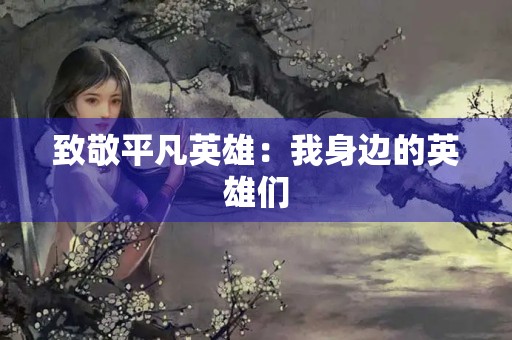 致敬平凡英雄：我身边的英雄们
