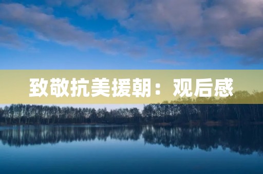 致敬抗美援朝：观后感
