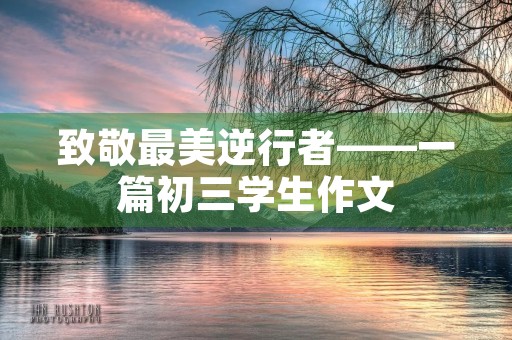 致敬最美逆行者——一篇初三学生作文 致敬最美逆行者——一篇初三学生作文
