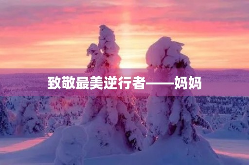 致敬最美逆行者——妈妈 致敬最美逆行者——妈妈