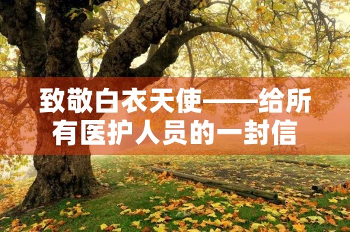 致敬白衣天使——给所有医护人员的一封信 致敬白衣天使——给所有医护人员的一封信