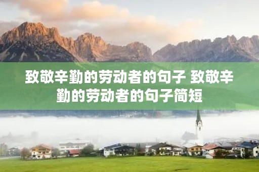 致敬辛勤的劳动者的句子 致敬辛勤的劳动者的句子简短