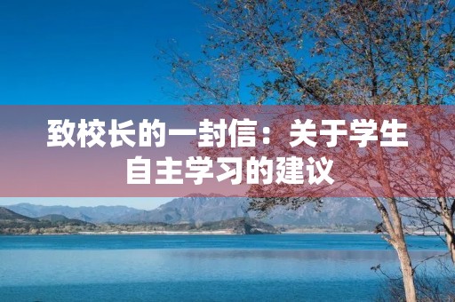 致校长的一封信:关于学生自主学习的建议 致校长的一封信:关于学生自主学习的建议
