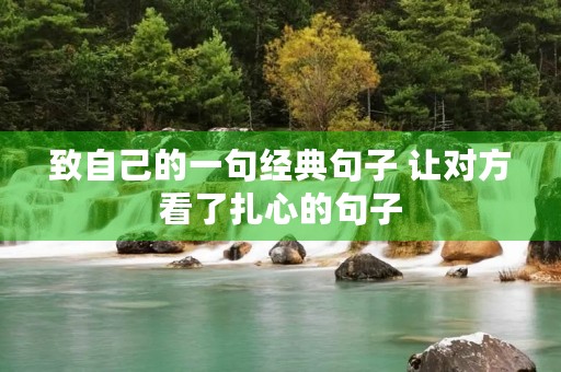 致自己的一句经典句子 让对方看了扎心的句子 致自己的一句经典句子 让对方看了扎心的句子