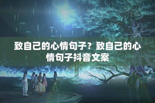 致自己的心情句子?致自己的心情句子抖音文案 致自己的心情句子?致自己的心情句子抖音文案