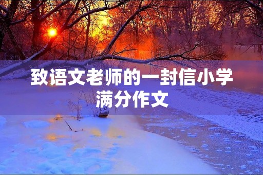 致语文老师的一封信小学满分作文 致语文老师的一封信小学满分作文