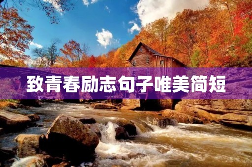 致青春励志句子唯美简短,致青春励志句子唯美简短英文 致青春励志句子唯美简短,致青春励志句子唯美简短英文