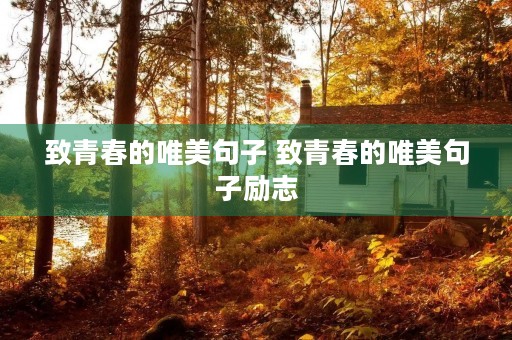 致青春的唯美句子 致青春的唯美句子励志 致青春的唯美句子 致青春的唯美句子励志