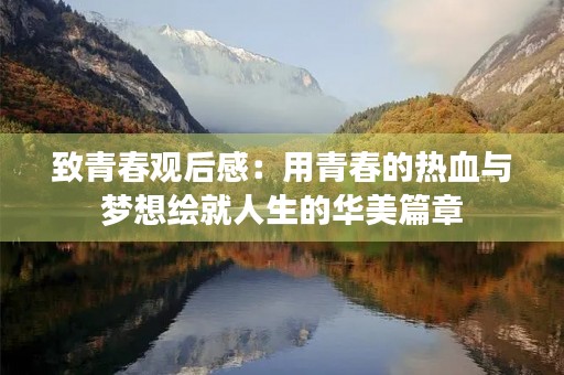 致青春观后感：用青春的热血与梦想绘就人生的华美篇章