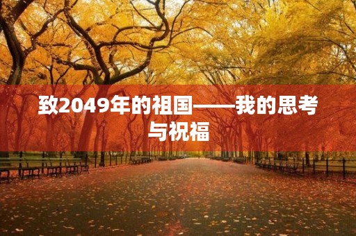 致2049年的祖国——我的思考与祝福 致2049年的祖国——我的思考与祝福