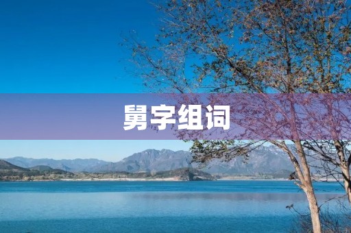 舅字组词(舅组词) 舅字组词(舅组词)