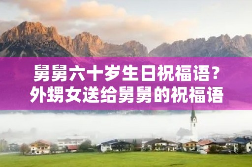 舅舅六十岁生日祝福语?外甥女送给舅舅的祝福语