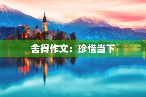 舍得作文：珍惜当下，追求更好的未来
