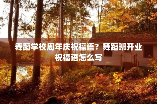 舞蹈学校周年庆祝福语?舞蹈班开业祝福语怎么写