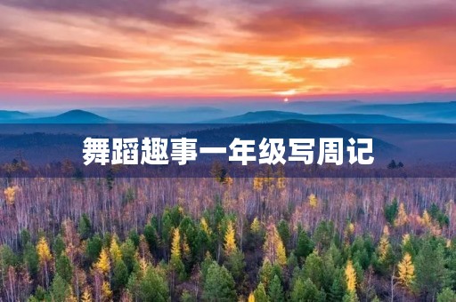 舞蹈趣事一年级写周记 舞蹈趣事一年级写周记