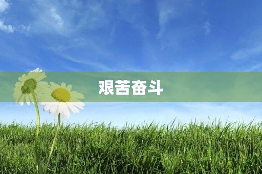 艰苦奋斗,闯出一片新天地。 艰苦奋斗,闯出一片新天地。