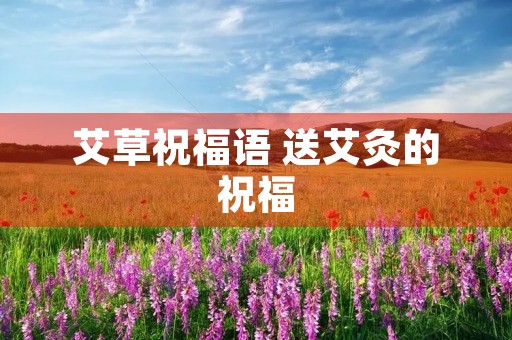 艾草祝福语 送艾灸的祝福