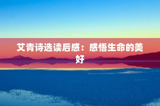 艾青诗选读后感：感悟生命的美好