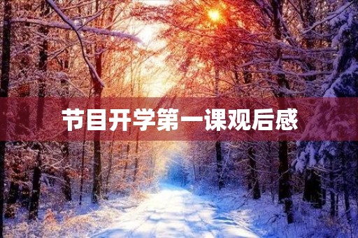 节目开学第一课观后感 节目开学第一课观后感