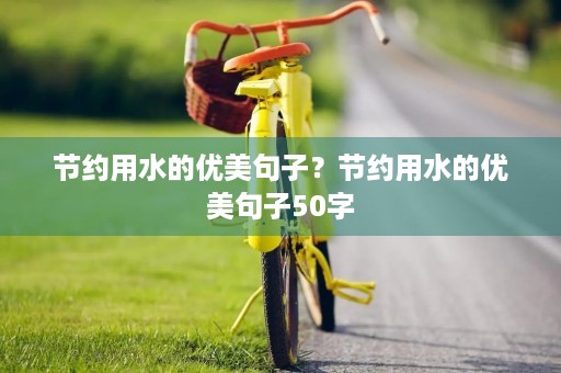 节约用水的优美句子？节约用水的优美句子50字
