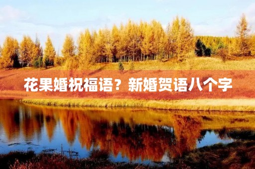 花果婚祝福语？新婚贺语八个字