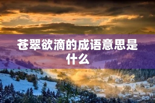 苍翠欲滴的成语意思是什么 苍翠欲滴的成语意思是什么