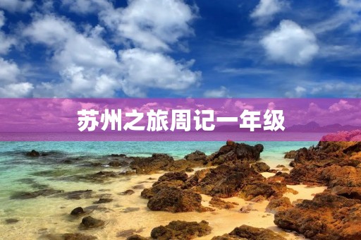 苏州之旅周记一年级 苏州之旅周记一年级