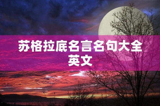 苏格拉底名言名句大全英文,苏格拉底名言名句大全英文及解析 苏格拉底名言名句大全英文,苏格拉底名言名句大全英文及解析