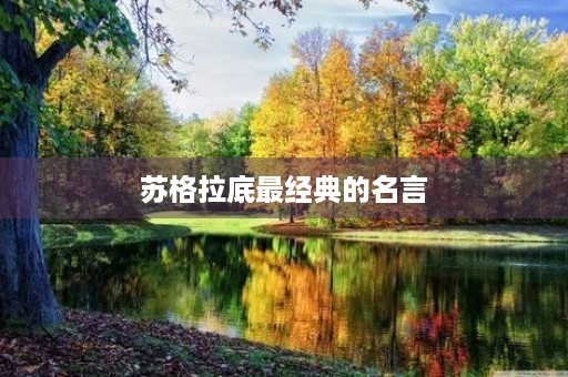 苏格拉底最经典的名言，苏格拉底最经典的名言所给的启示