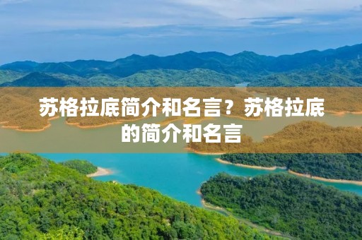 苏格拉底简介和名言?苏格拉底的简介和名言 苏格拉底简介和名言?苏格拉底的简介和名言