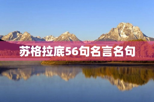 苏格拉底56句名言名句,苏格拉底56句名言名句有哪些 苏格拉底56句名言名句,苏格拉底56句名言名句有哪些