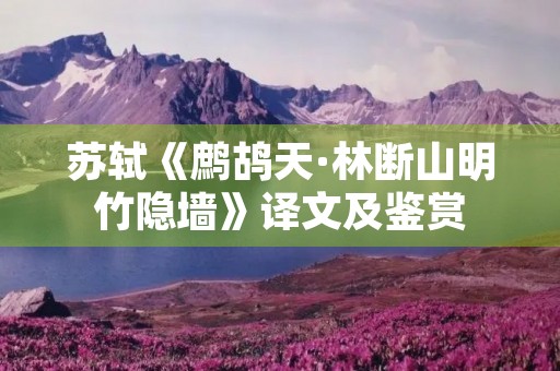 苏轼《鹧鸪天·林断山明竹隐墙》译文及鉴赏 苏轼《鹧鸪天·林断山明竹隐墙》译文及鉴赏