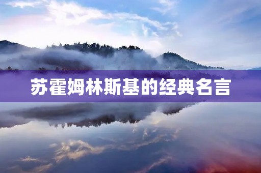 苏霍姆林斯基的经典名言(苏霍姆林斯基经典名言关于阅读)