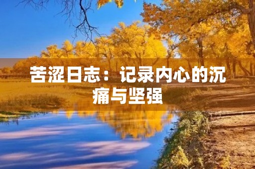 苦涩日志:记录内心的沉痛与坚强 苦涩日志:记录内心的沉痛与坚强