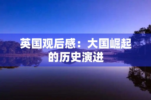 英国观后感：大国崛起的历史演进